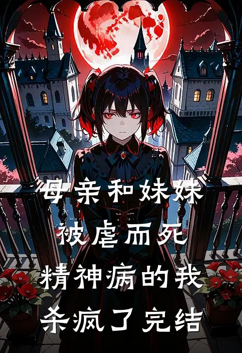 母亲和妹妹被虐而死，精神病的我杀疯了完结