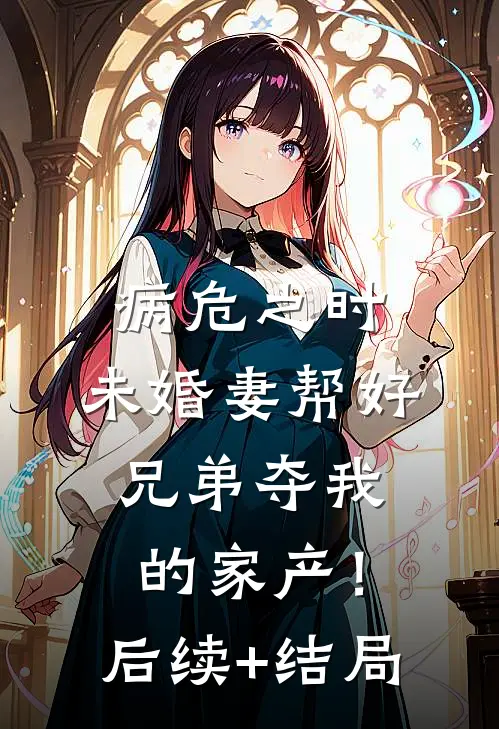 病危之时，未婚妻帮好兄弟夺我的家产！后续+结局