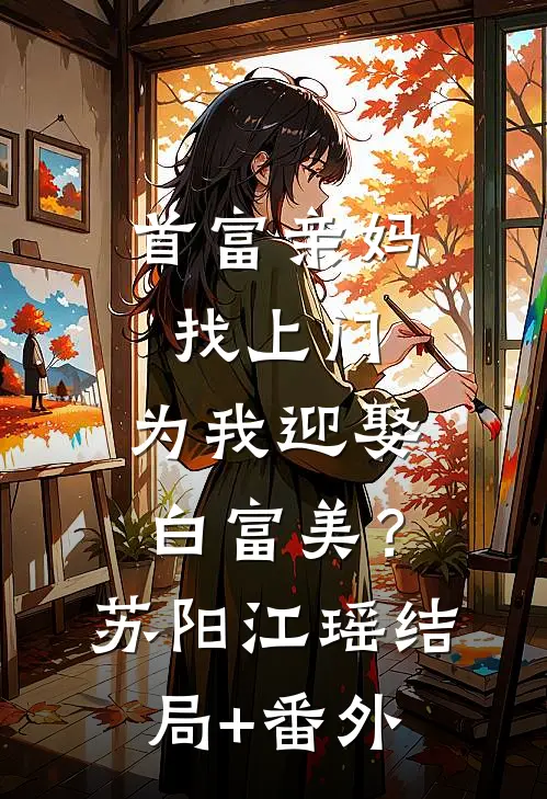 首富亲妈找上门，为我迎娶白富美？苏阳江瑶:结局+番外