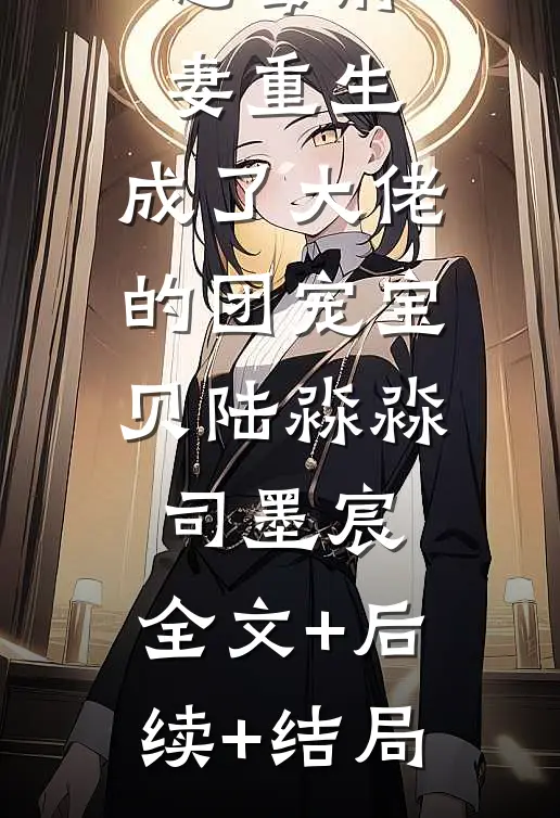 恶毒前妻重生，成了大佬的团宠宝贝陆淼淼司墨宸:全文+后续+结局