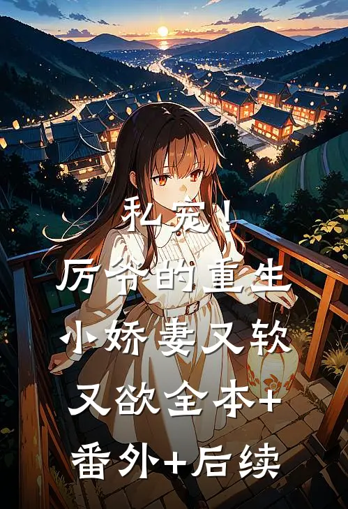 私宠！厉爷的重生小娇妻又软又欲:全本+番外+后续