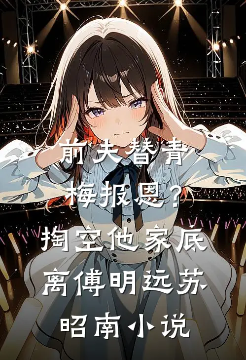 前夫替青梅报恩？掏空他家底，离傅明远苏昭南小说