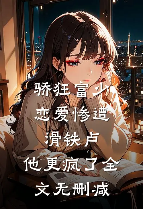 骄狂富少恋爱惨遭滑铁卢，他更疯了全文无删减