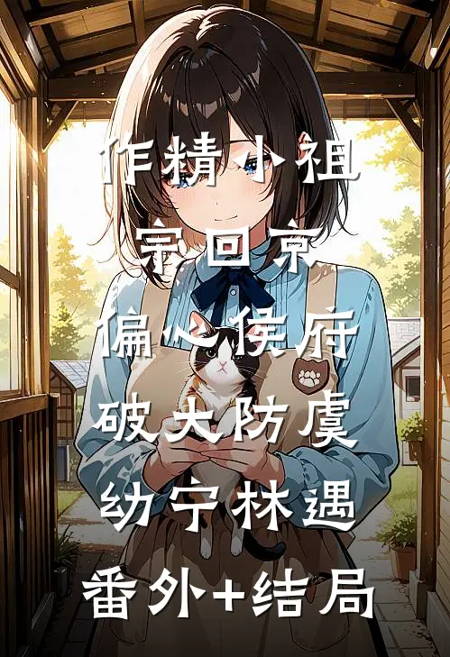 作精小祖宗回京，偏心侯府破大防虞幼宁林遇:(番外)+(结局)