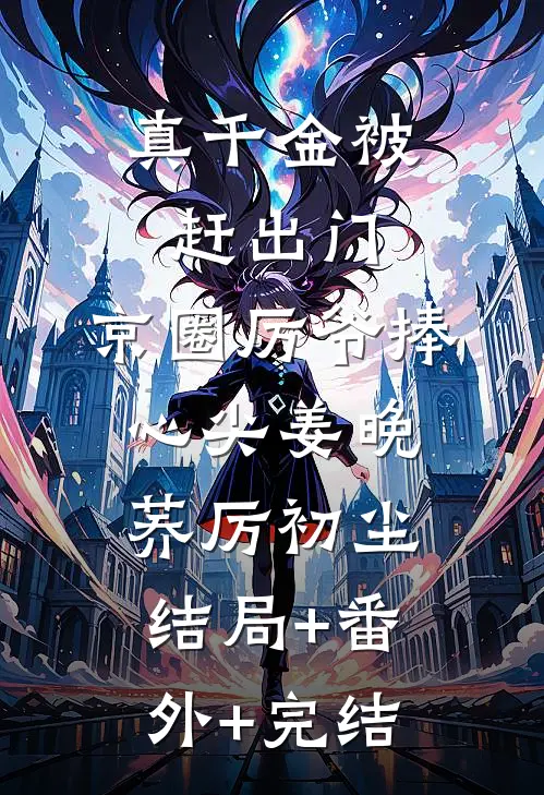 真千金被赶出门，京圈厉爷捧心尖姜晚荞厉初尘:结局+番外+完结