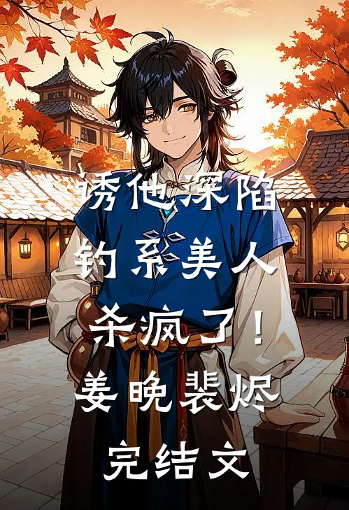 诱他深陷：钓系美人杀疯了！姜晚裴烬完结文