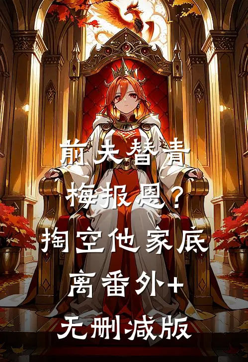 前夫替青梅报恩？掏空他家底，离:番外+无删减版