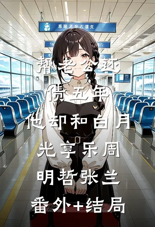 帮老公还债五年，他却和白月光享乐周明哲张兰:(番外)+(结局)