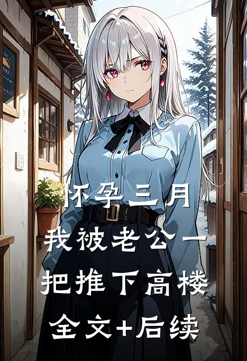 怀孕三月，我被老公一把推下高楼全文+后续