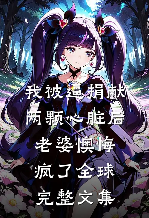 我被逼捐献两颗心脏后，老婆懊悔疯了全球完整文集