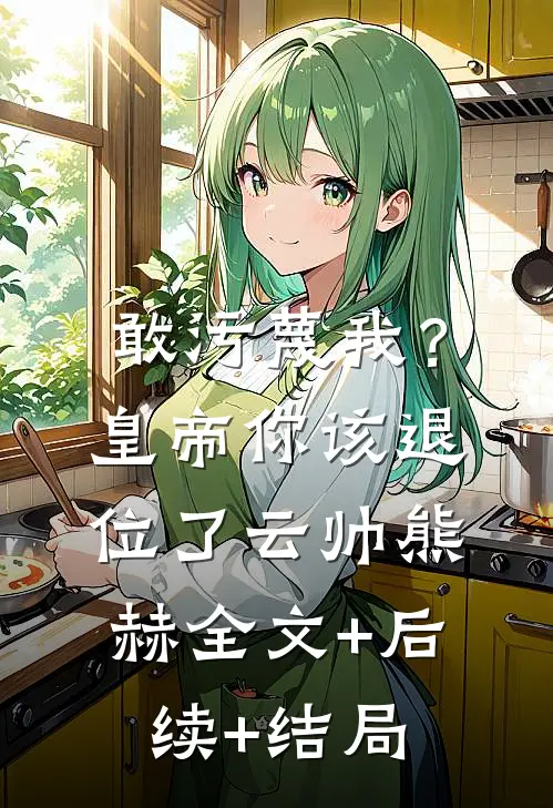 敢污蔑我？皇帝你该退位了云帅熊赫:全文+后续+结局