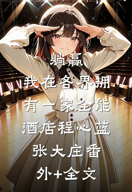 躺赢，我在各界拥有一家全能酒店程心蓝张大庄(番外)+(全文)
