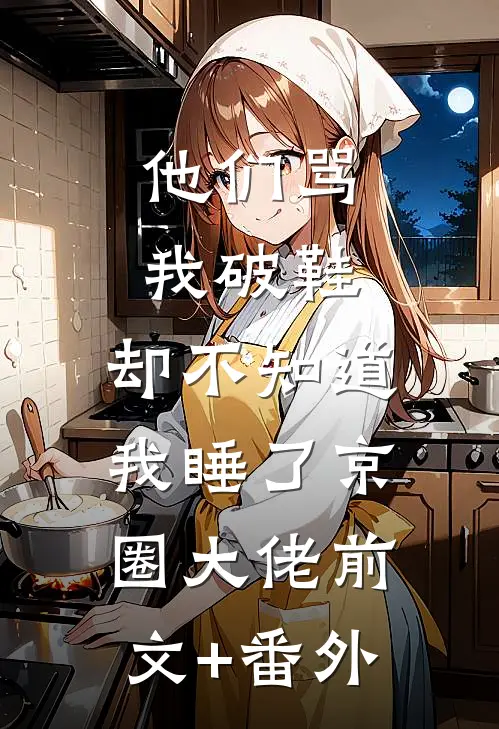 他们骂我破鞋，却不知道我睡了京圈大佬前文+番外