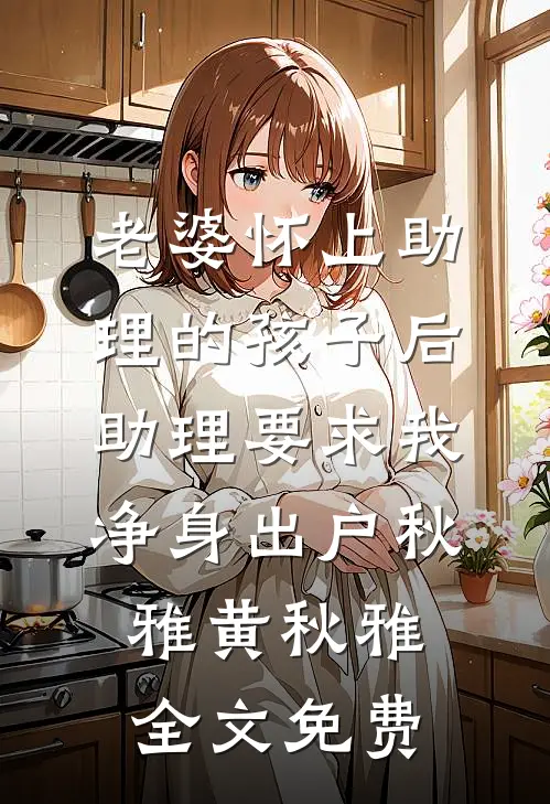 老婆怀上助理的孩子后，助理要求我净身出户秋雅黄秋雅全文免费