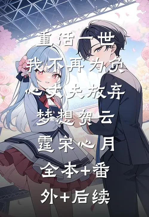 重活一世，我不再为负心丈夫放弃梦想贺云霆宋心月全本+番外+后续