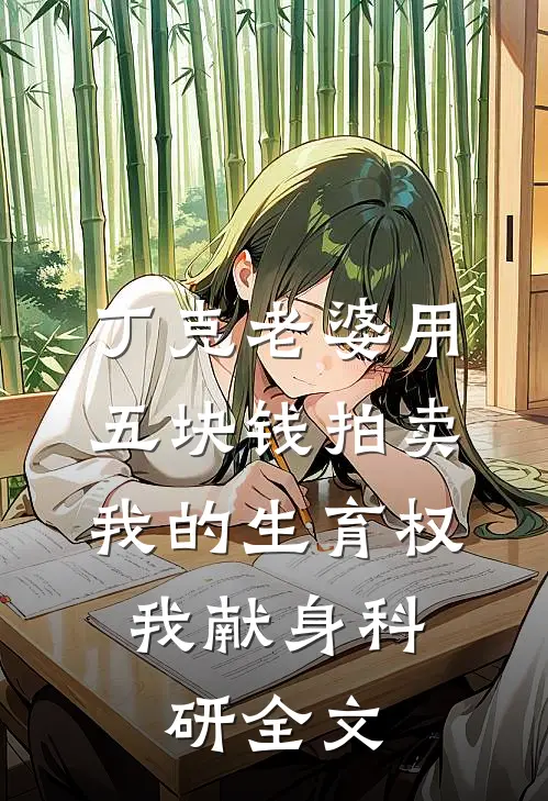 丁克老婆用五块钱拍卖我的生育权，我献身科研全文