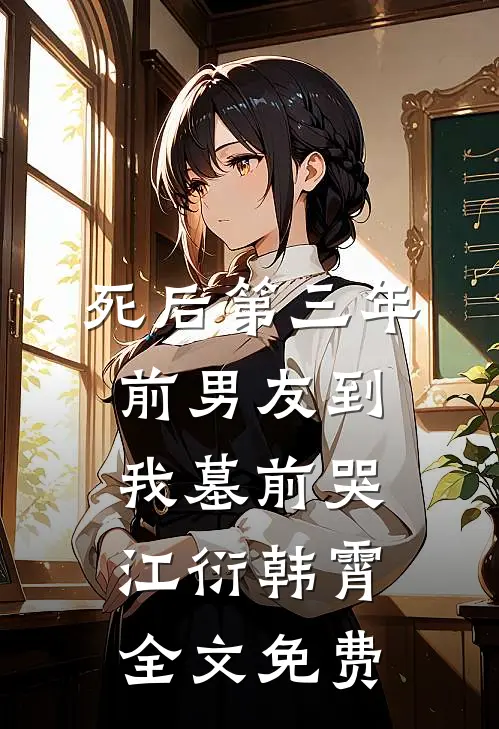 死后第三年，前男友到我墓前哭江衍韩霄全文免费