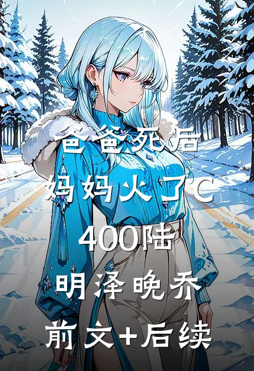 爸爸死后，妈妈火了C400陆明泽晚乔:前文+后续