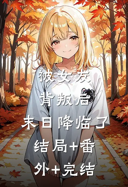 被女友背叛后，末日降临了结局+番外+完结