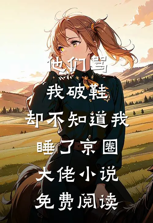 他们骂我破鞋，却不知道我睡了京圈大佬小说免费阅读