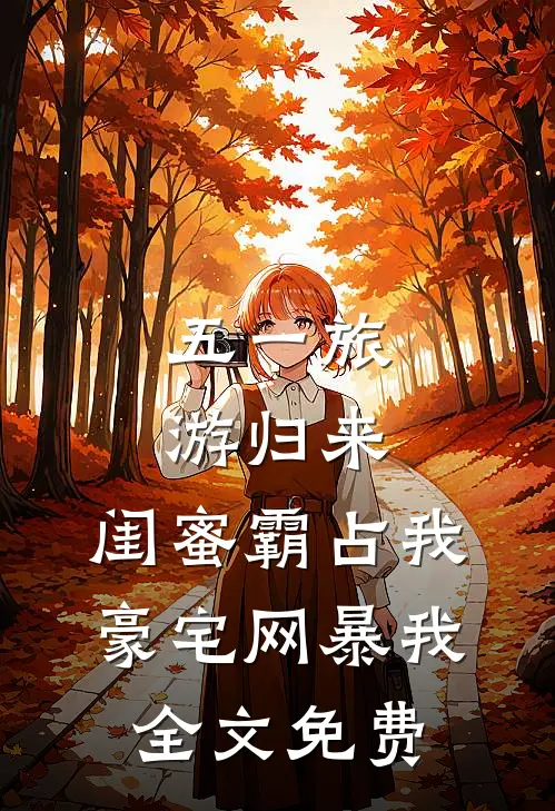 五一旅游归来，闺蜜霸占我豪宅网暴我全文免费