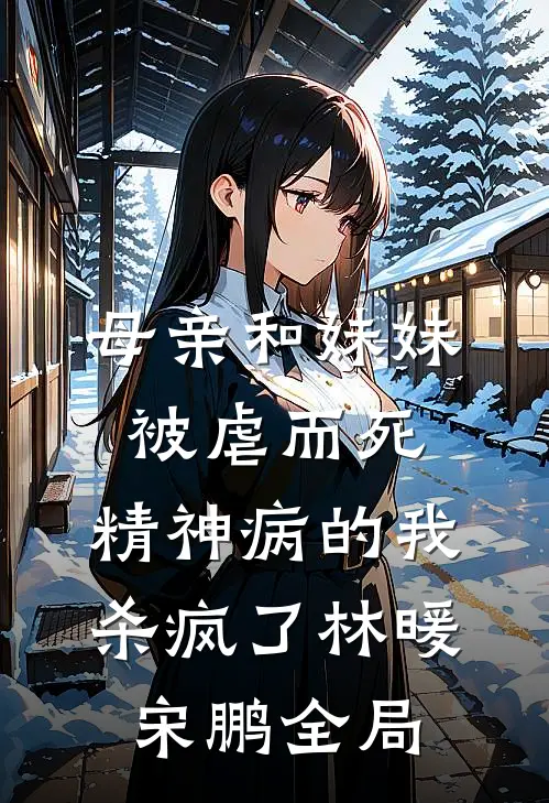 母亲和妹妹被虐而死，精神病的我杀疯了林暖宋鹏全局