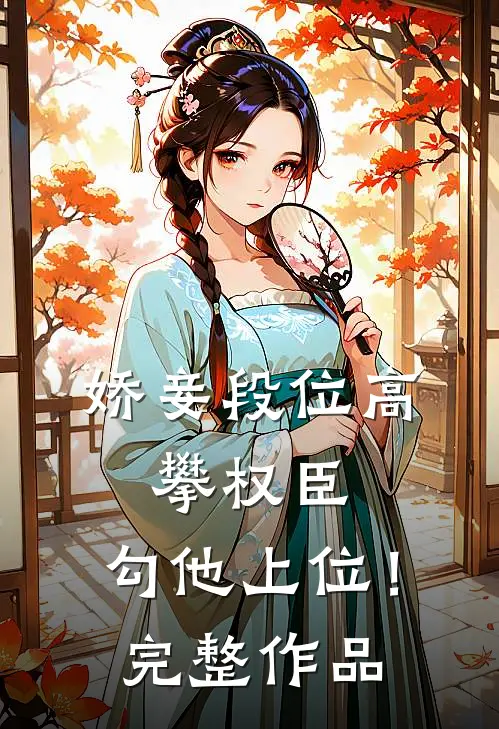 娇妾段位高，攀权臣，勾他上位！完整作品
