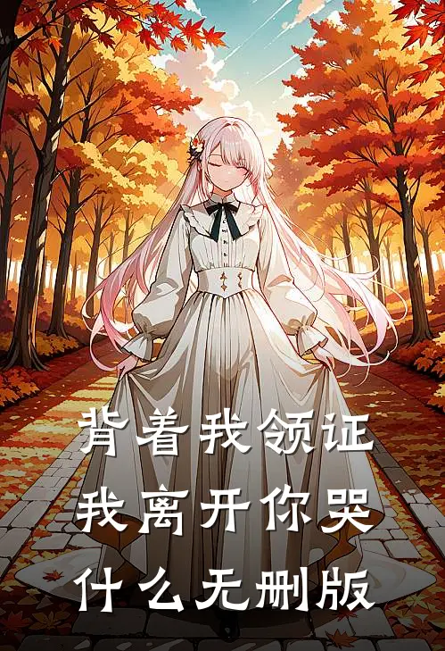 背着我领证，我离开你哭什么无删版