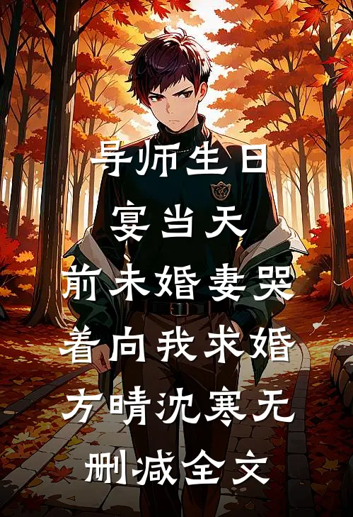 导师生日宴当天，前未婚妻哭着向我求婚方晴沈寒无删减全文