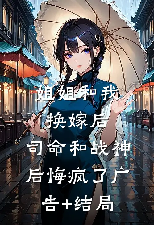 姐姐和我换嫁后，司命和战神后悔疯了广告+结局