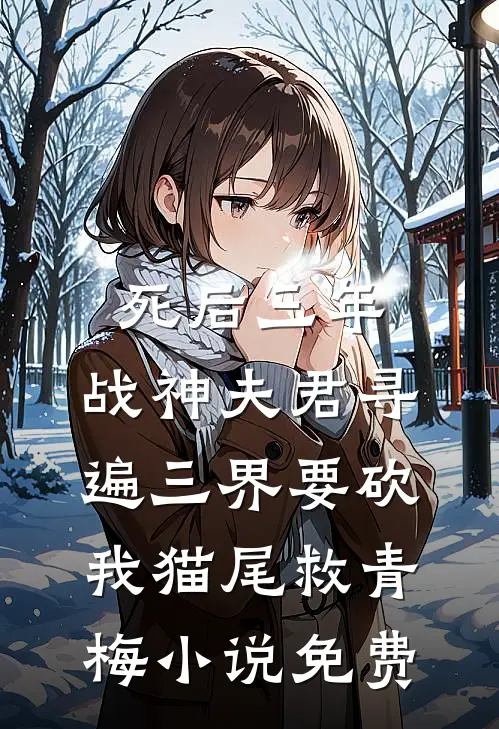 死后三年，战神夫君寻遍三界要砍我猫尾救青梅小说免费