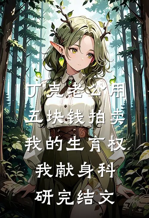 丁克老公用五块钱拍卖我的生育权，我献身科研完结文