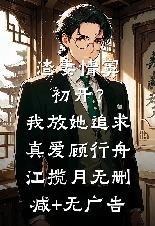 渣妻情窦初开？我放她追求真爱顾行舟江揽月无删减+无广告