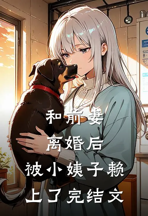 和前妻离婚后，被小姨子赖上了完结文