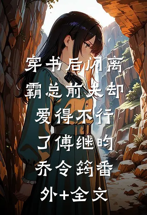 穿书后闪离，霸总前夫却爱得不行了傅继昀乔令筠(番外)+(全文)