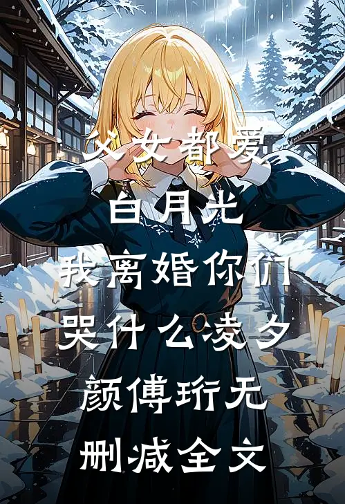 父女都爱白月光，我离婚你们哭什么凌夕颜傅珩无删减全文