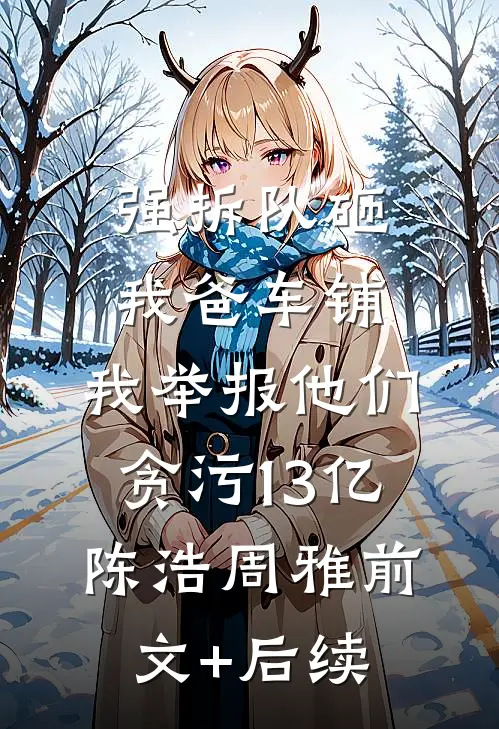 强拆队砸我爸车铺，我举报他们贪污13亿陈浩周雅前文+后续