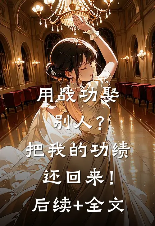 用战功娶别人？把我的功绩还回来！后续+全文