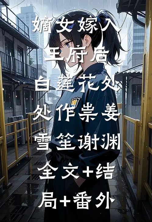 嫡女嫁入王府后，白莲花处处作祟姜雪笙谢渊:全文+结局+番外