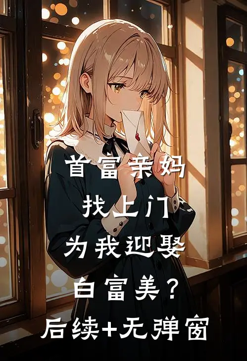 首富亲妈找上门，为我迎娶白富美？后续+无弹窗