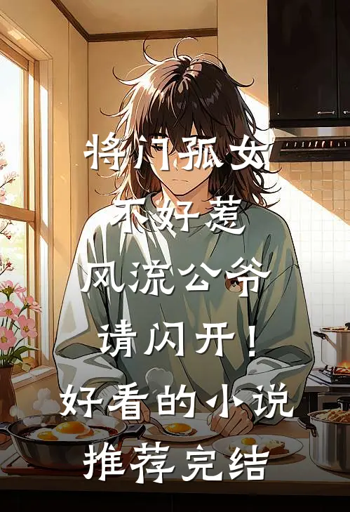 将门孤女不好惹，风流公爷请闪开！好看的小说推荐完结