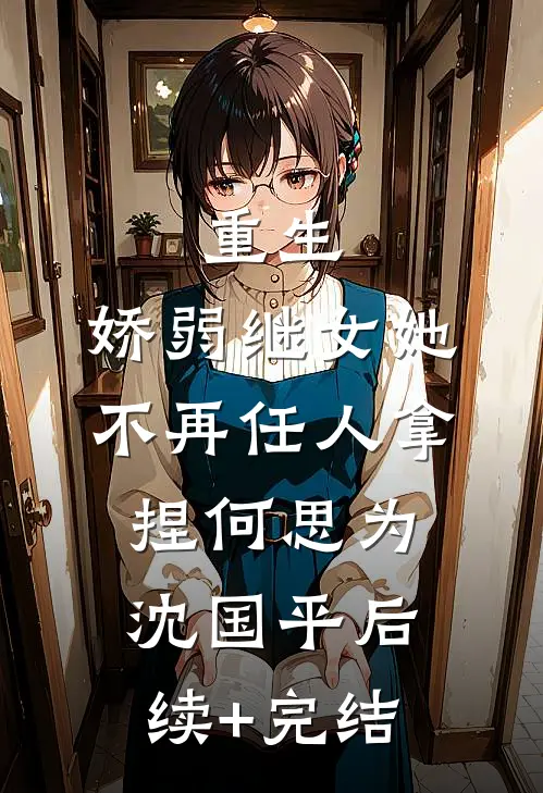 重生：娇弱继女她不再任人拿捏何思为沈国平后续+完结