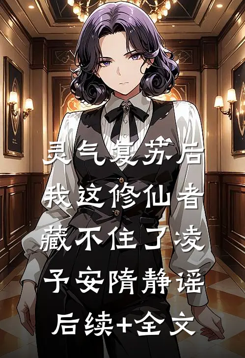 灵气复苏后，我这修仙者藏不住了凌予安隋静谣后续+全文