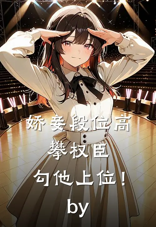娇妾段位高，攀权臣，勾他上位！by