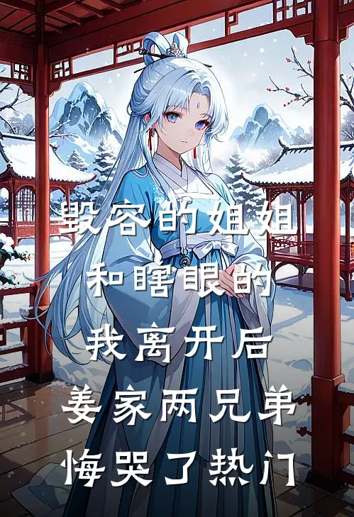毁容的姐姐和瞎眼的我离开后，姜家两兄弟悔哭了热门
