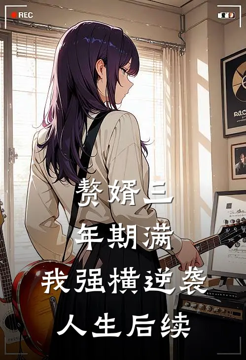赘婿三年期满，我强横逆袭人生后续