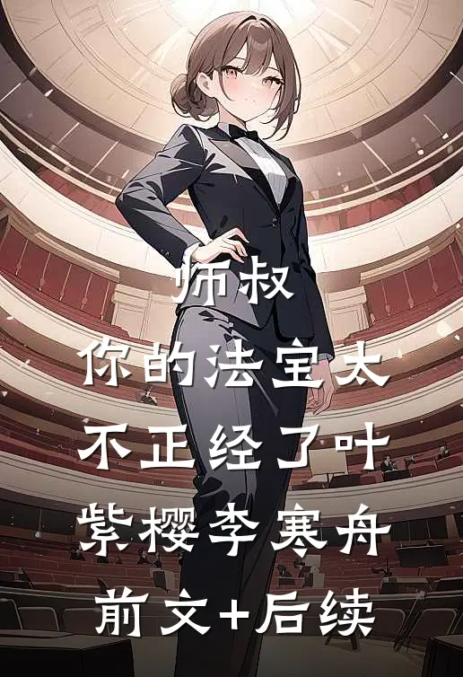 师叔，你的法宝太不正经了叶紫樱李寒舟前文+后续