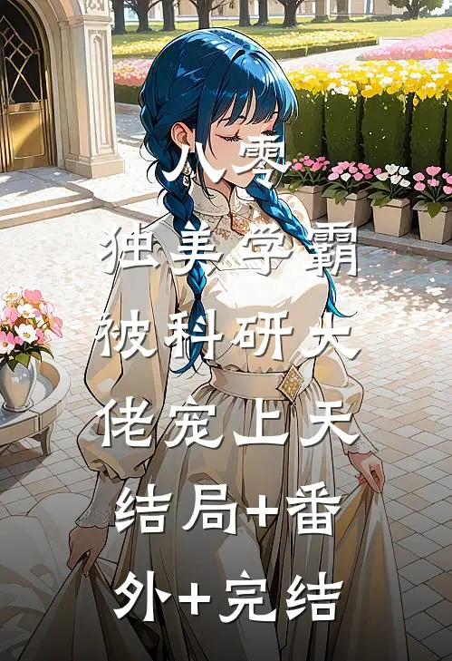 八零，独美学霸被科研大佬宠上天:结局+番外+完结