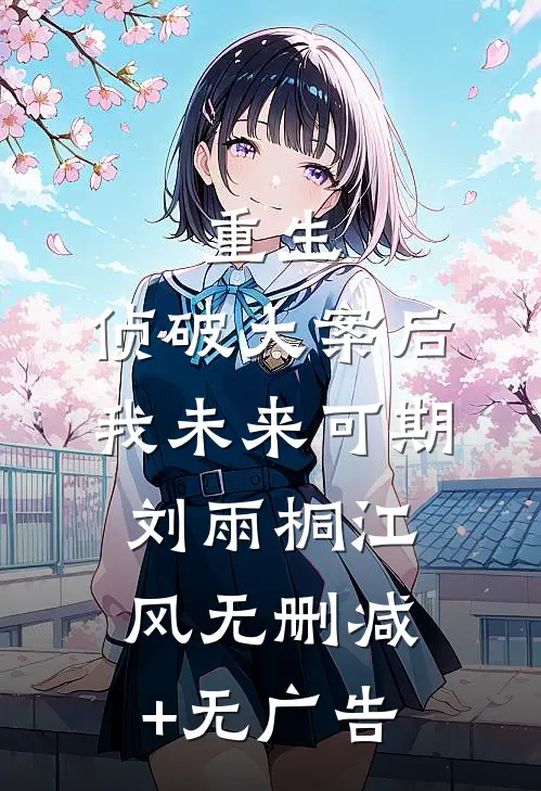 重生：侦破大案后，我未来可期刘雨桐江风无删减+无广告