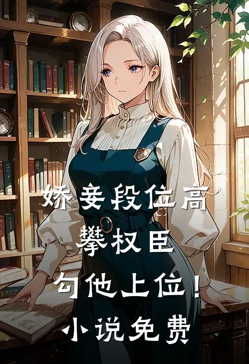 娇妾段位高，攀权臣，勾他上位！小说免费